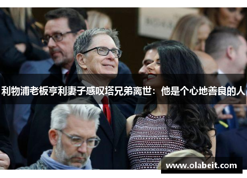利物浦老板亨利妻子感叹塔兄弟离世：他是个心地善良的人